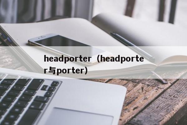 headporter（headporter与porter）